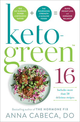Keto-Green 16: Harness the Combined Fat-Burning Power of Ketogenic Eating + the Nourishing Strength of Alkaline Foods for Rapid Weight Loss and Hormone Balance by Anna Cabeca