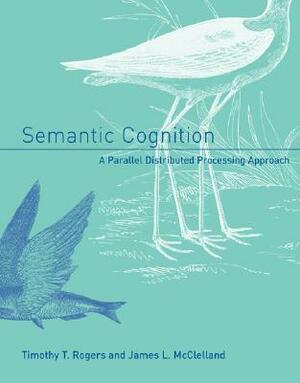 Semantic Cognition: A Parallel Distributed Processing Approach by Timothy T. Rogers, James L. McClelland