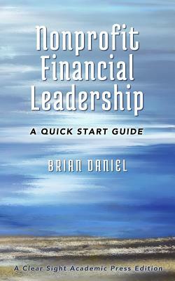 Nonprofit Financial Leadership: A Quick Start Guide by Brian Daniel