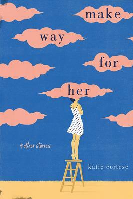 Make Way for Her: And Other Stories by Katie Cortese