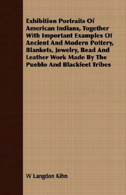 Exhibition Portraits of American Indians, Together with Important Examples of Ancient and Modern Pottery, Blankets, Jewelry, Bead and Leather Work Mad by W. Langdon Kihn