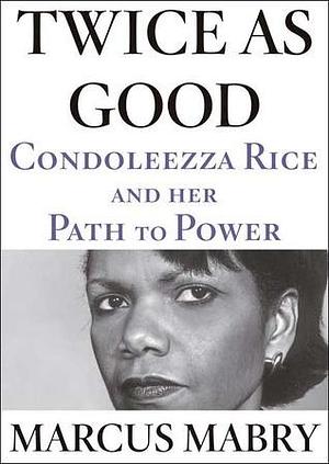 Twice As Good: Condoleezza Rice and Her Path to Power by Marcus Mabry, Marcus Mabry