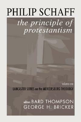 The Principle of Protestantism: Lancaster Series on the Mercersburg Theology by Philip Schaff