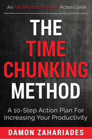 The Time Chunking Method: A 10-Step Action Plan For Increasing Your Productivity (Time Management And Productivity Action Guide Series) by Damon Zahariades