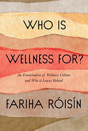 Who Is Wellness For?: An Examination of Wellness Culture and Who It Leaves Behind by Fariha Róisín