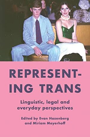 Representing Trans: Linguistic, legal and everyday perspectives by Miriam Meyerhoff, Evan Hazenberg
