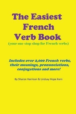 The Easiest French Verb book: (Your one stop shop for French verbs) Includes over 2,000 French verbs, their meanings, pronunciations, conjugations a by Sharon Harrison, Lindsay Hope Kern