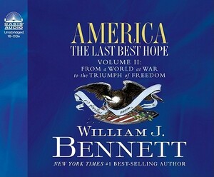America: The Last Best Hope (Volume II): From a World at War to the Triumph of Freedom by William J. Bennett