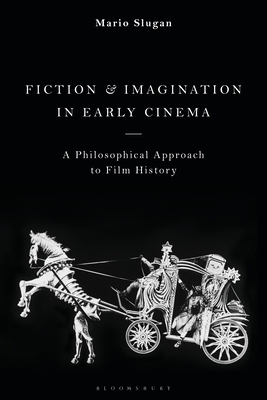 Fiction and Imagination in Early Cinema: A Philosophical Approach to Film History by Mario Slugan