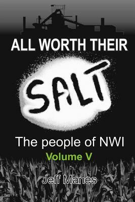 All Worth Their Salt: Volume 5: The People of NWI by Jeff Manes