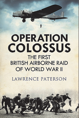 Operation Colossus: The First British Airborne Raid of World War II by Lawrence Paterson