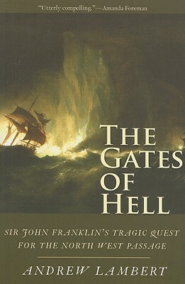 The Gates of Hell: Sir John Franklin's Tragic Quest for the North West Passage by Andrew Lambert