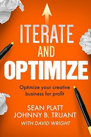 Iterate And Optimize: Optimize Your Creative Business for Profit (The Smarter Artist Book 3) by Sean Platt, Johnny B. Truant, David W. Wright