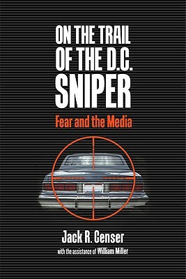 On the Trail of the D.C. Sniper: Fear and the Media by Jack R. Censer