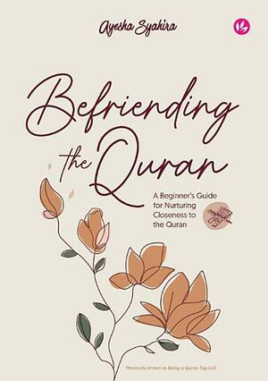Befriending the Quran: A Beginner's Guide for Nurturing Closeness to the Quran by Ayesha Syahira