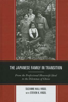 The Japanese Family in Transition: From the Professional Housewife Ideal to the Dilemmas of Choice by Steven K. Vogel, Suzanne Hall Vogel