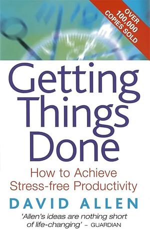 Getting Things Done: How to Achieve Stress-free Productivity by David Allen