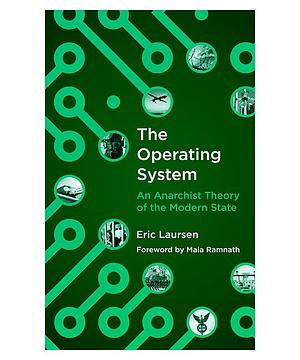 The Operating System: An Anarchist Theory of the Modern State by Eric Laursen