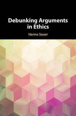 Debunking Arguments in Ethics by Hanno Sauer