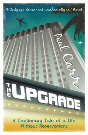 The Upgrade: A Cautionary Tale of a Life Without Reservations by Paul Bradley Carr