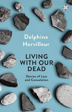 Living with Our Dead: Stories of Loss and Consolation by Delphine Horvilleur