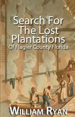 Search for the Lost Plantations of Flagler County Florida by William P. Ryan