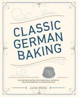 Classic German Baking: The Very Best Recipes for Traditional Favorites, from Pfeffernüsse to Streuselkuchen by Luisa Weiss