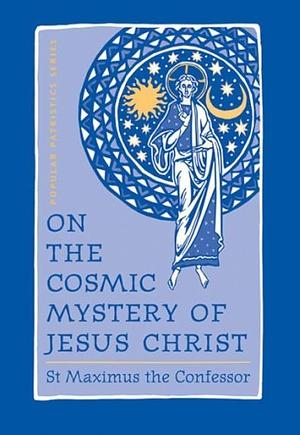 On the Cosmic Mystery of Jesus Christ: Selected Writings by St. Maximus the Confessor