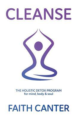 Cleanse: The Holistic Detox Program for mind, body & soul by Faith Canter