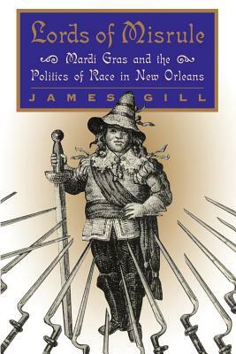 Lords of Misrule: Mardi Gras and the Politics of Race in New Orleans by James Gill
