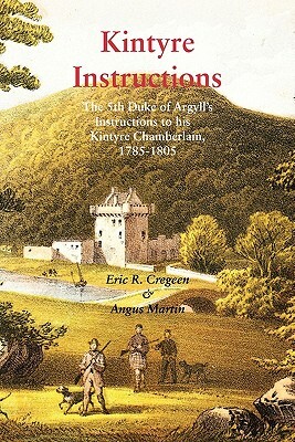 Kintyre Instructions: The 5th Duke of Argyll's Instructions to His Kintyre Chamberlain, 1785-1805 by Angus Martin, Eric R. Cregeen