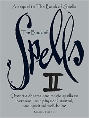 The Book of Spells II: Over 40 Charms and Magic Spells to Increase You Physical, Mental, and Spiritual Well-Being by Marian Green