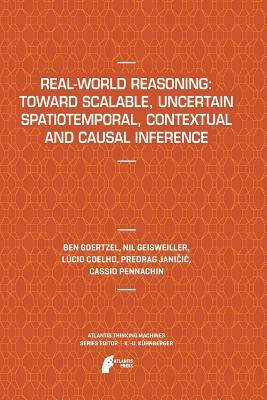 Real-World Reasoning: Toward Scalable, Uncertain Spatiotemporal, Contextual and Causal Inference by Nil Geisweiller, Ben Goertzel, Lucio Coelho