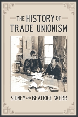 The History of Trade Unionism by Sydney Webb, Beatrice Webb