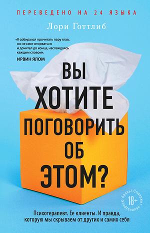 Вы хотите поговорить об этом? Психотерапевт. Ее клиенты. И правда, которую мы скрываем от других и самих себя by Lori Gottlieb