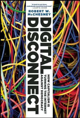 Digital Disconnect: How Capitalism Is Turning the Internet Against Democracy by Robert W. McChesney