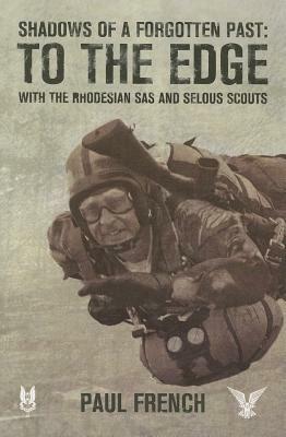 Shadows of a Forgotten Past: To the Edge with the Rhodesian SAS and Selous Scouts by Paul French