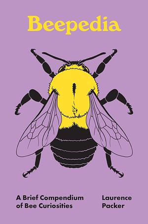 Beepedia: A Brief Compendium of Bee Curiosities by Laurence Packer