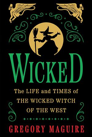 Wicked: The Life and Times of the Wicked Witch of the West by Gregory Maguire