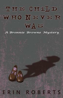 The Child Who Never Was: A Bronnie Browne Mystery by Erin Roberts