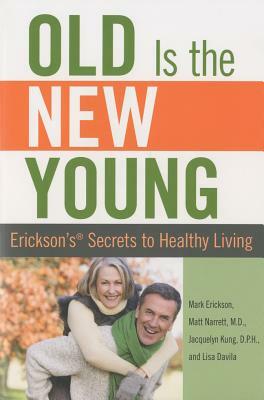 Old Is the New Young: Erickson's Secrets to Healthy Living by Mark Erickson, Jacquelyn Kung, Matt Narrett