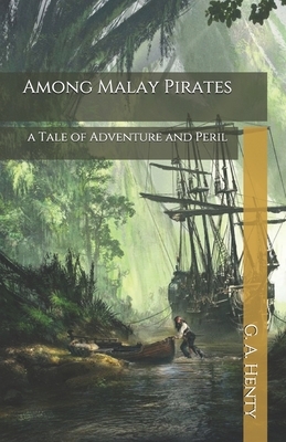 Among Malay Pirates: a Tale of Adventure and Peril by G.A. Henty