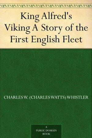 King Alfred's Viking A Story of the First English Fleet by Charles W. Whistler