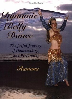 Dynamic Belly Dance, The Joyful Journey of Dancemaking and Performing by Ramona