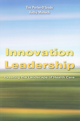 Innovation Leadership: Creating the Landscape of Healthcare by Kathy Malloch, Tim Porter-O'Grady