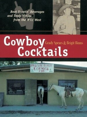 Cowboy Cocktails: Boot Scootin' Beverages and Tasty Vittles from the Wild West by Grady Spears, Brigit Binns