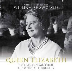 Queen Elizabeth The Queen Mother: The Official Biography by William Shawcross, William Shawcross