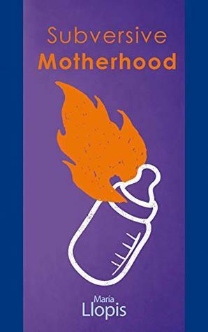 Subversive Motherhood: Orgasmic brith, gender queer parenting, papas, trans parenting, Gynepunk, etc. by María Llopis