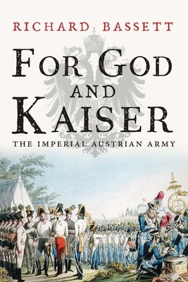 For God and Kaiser: The Imperial Austrian Army, 1619-1918 by Richard Bassett