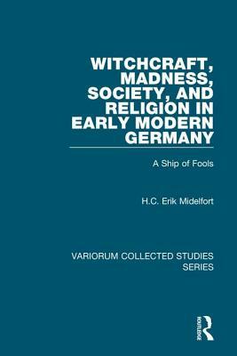 Witchcraft, Madness, Society, and Religion in Early Modern Germany: A Ship of Fools by H. C. Erik Midelfort